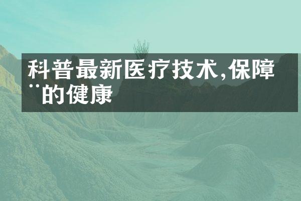 科普最新医疗技术,保障您的健康