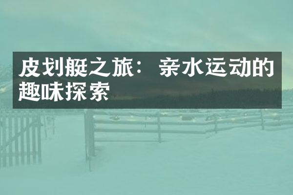 皮划艇之旅：亲水运动的趣味探索