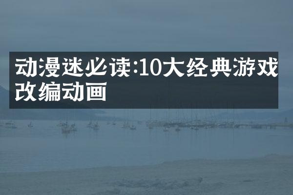 动漫迷必读:10大经典游戏改编动画