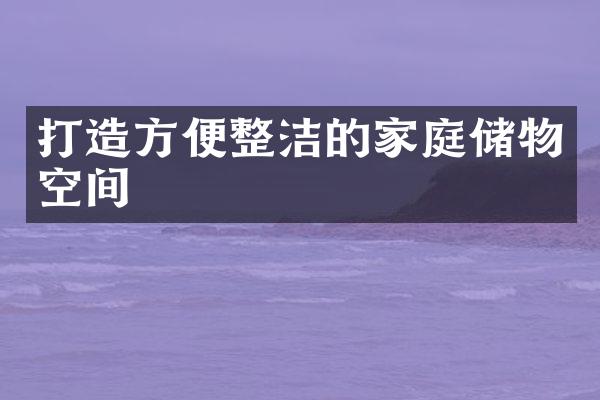 打造方便整洁的家庭储物空间