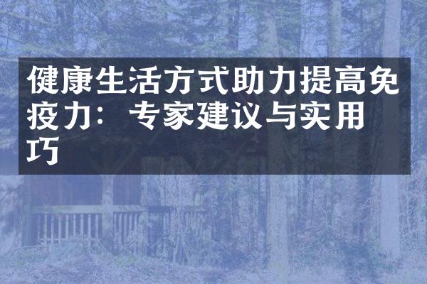 健康生活方式助力提高免疫力：专家建议与实用技巧