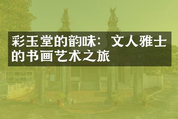 彩玉堂的韵味：文人雅士的书画艺术之旅