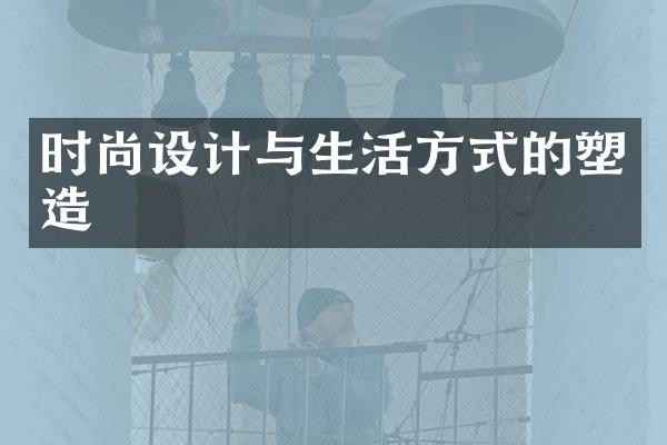 时尚设计与生活方式的塑造