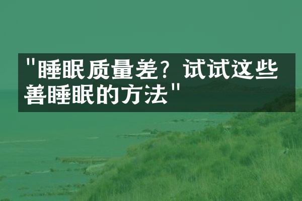 "睡眠质量差？试试这些改善睡眠的方法"