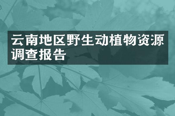 云南地区野生动植物资源调查报告