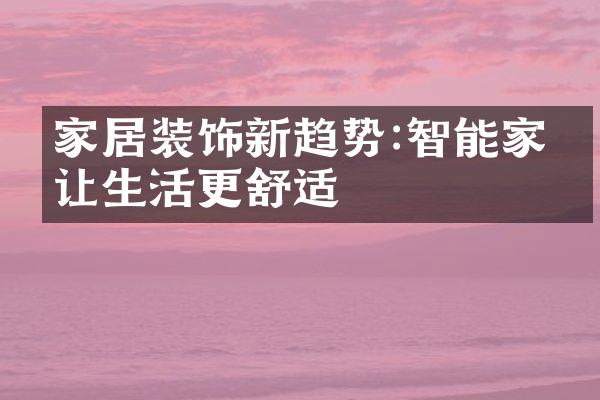 家居装饰新趋势:智能家电让生活更舒适