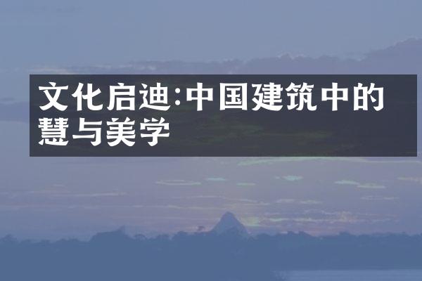 文化启迪:中国建筑中的智慧与美学