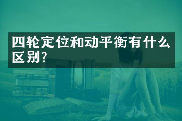 四轮定位和动平衡有什么区别？