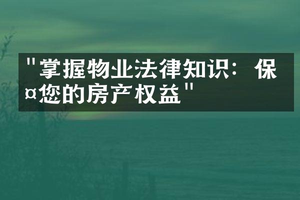 "掌握物业法律知识：保护您的房产权益"