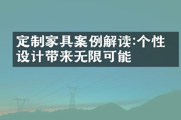 定制家具案例解读:个性化设计带来无限可能