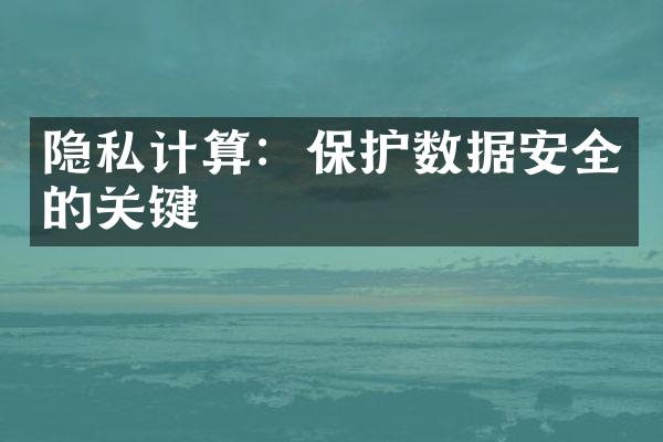 隐私计算：保护数据安全的关键