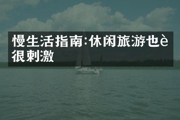 慢生活指南:休闲旅游也能很刺激
