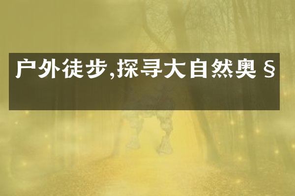 户外徒步,探寻大自然奥秘