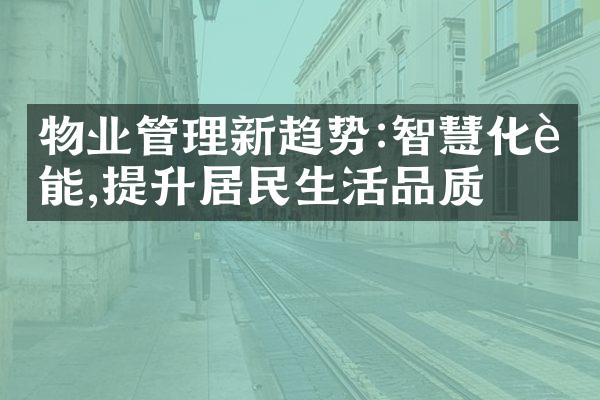 物业管理新趋势:智慧化赋能,提升居民生活品质