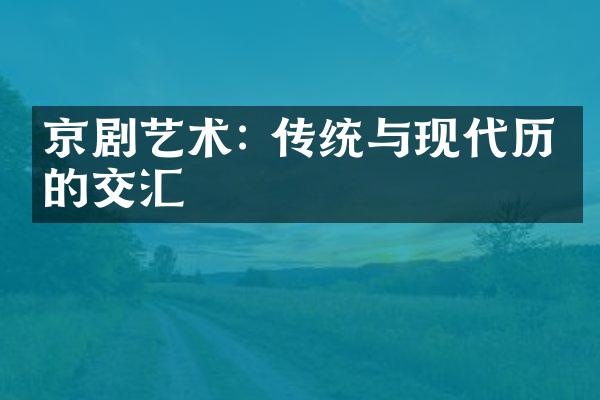 京剧艺术: 传统与现代历史的交汇