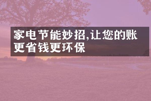 家电节能妙招,让您的账单更省钱更环保