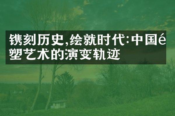 镌刻历史,绘就时代:中国雕塑艺术的演变轨迹