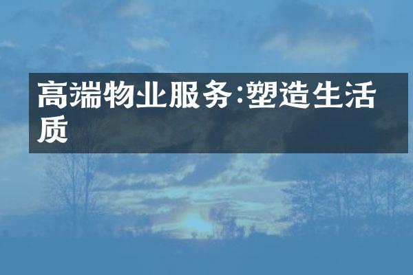 高端物业服务:塑造生活品质