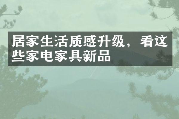 居家生活质感升级，看这些家电家具新品
