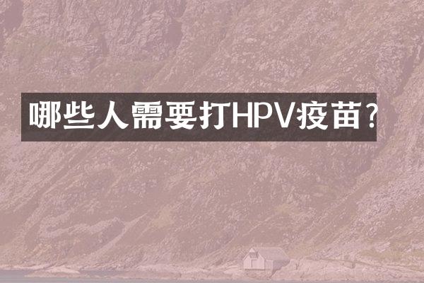 哪些人需要打HPV疫苗？