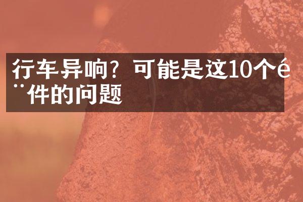 行车异响？可能是这10个部件的问题