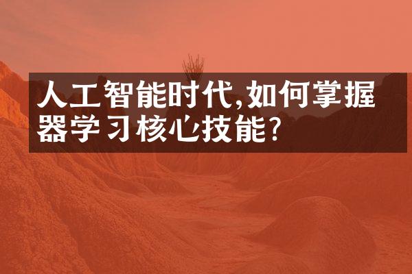人工智能时代,如何掌握机器学习核心技能?