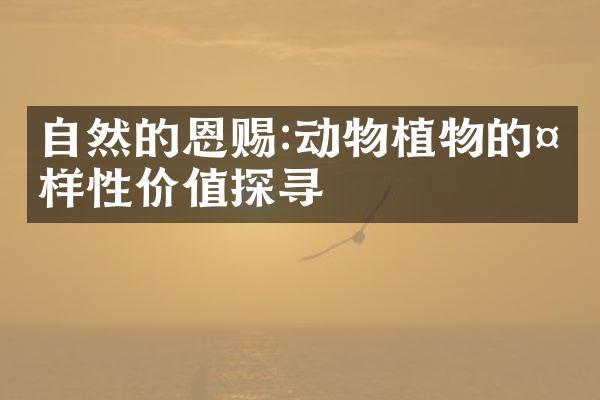 自然的恩赐:动物植物的多样性价值探寻