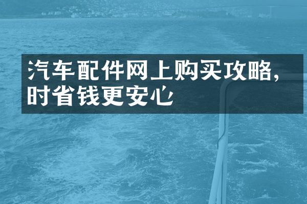 汽车配件网上购买攻略,省时省钱更安心