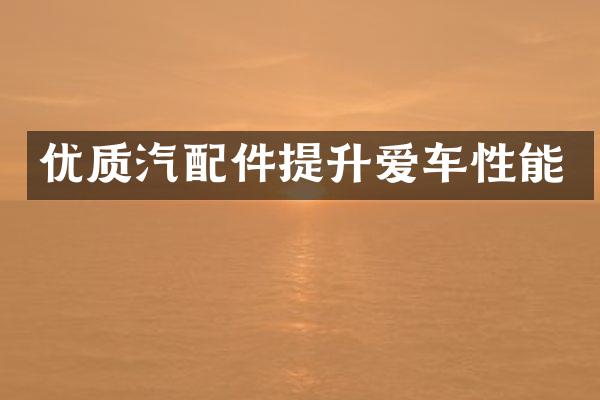 优质汽配件提升爱车性能