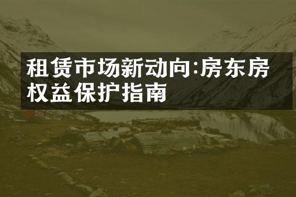 租赁市场新动向:房东房客权益保护指南
