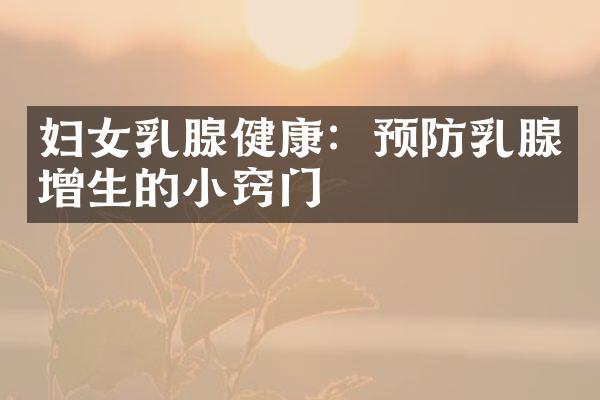 妇女乳腺健康：预防乳腺增生的小窍门