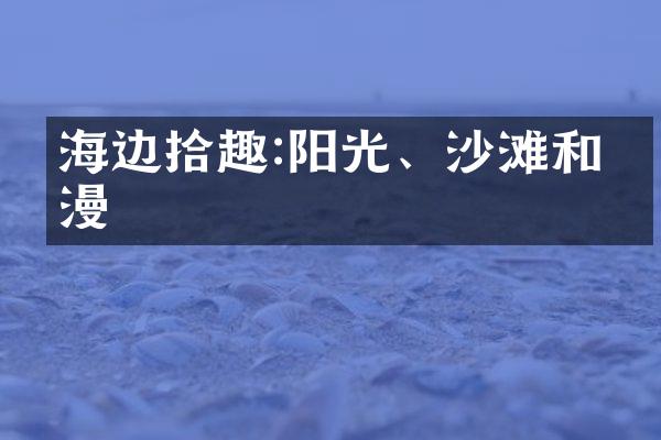 海边拾趣:阳光、沙滩和浪漫