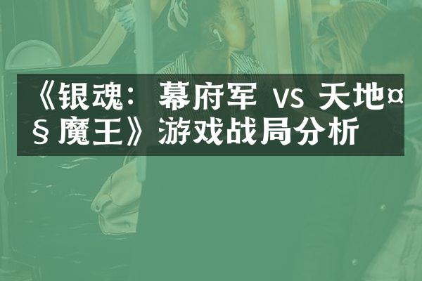 《银魂：幕府军 vs 天地大魔王》游戏战局分析