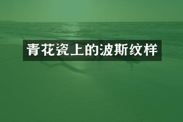 青花瓷上的波斯纹样