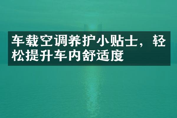 车载空调养护小贴士，轻松提升车内舒适度