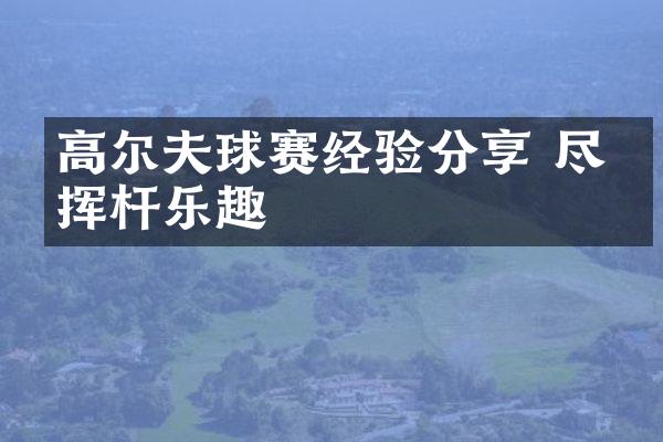 高尔夫球赛经验分享 尽享挥杆乐趣