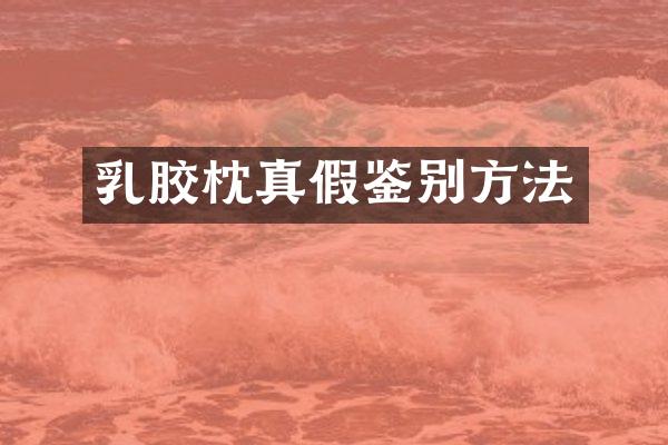 乳胶枕真假鉴别方法