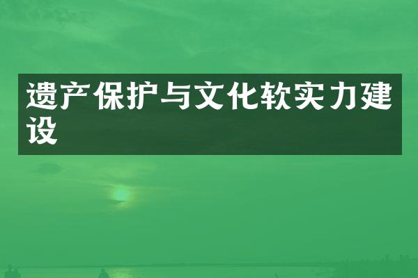 遗产保护与文化软实力建设