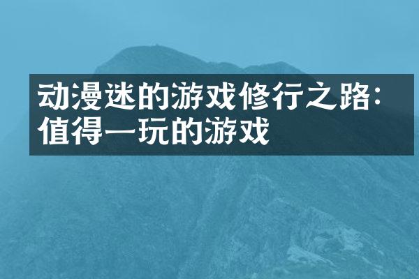 动漫迷的游戏修行之路:最值得一玩的游戏