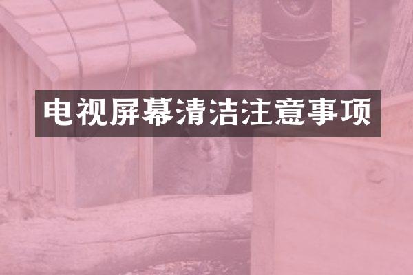 电视屏幕清洁注意事项