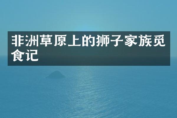 非洲草原上的狮子家族觅食记