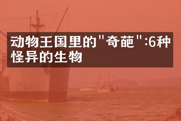 动物王国里的"奇葩":6种最怪异的生物
