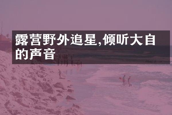 露营野外追星,倾听大自然的声音