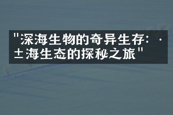 "深海生物的奇异生存：深海生态的探秘之旅"