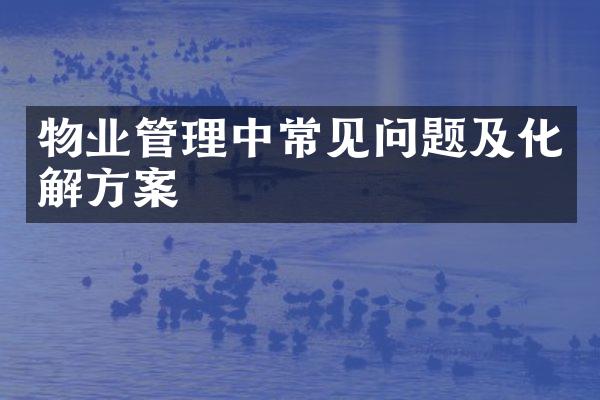 物业管理中常见问题及化解方案