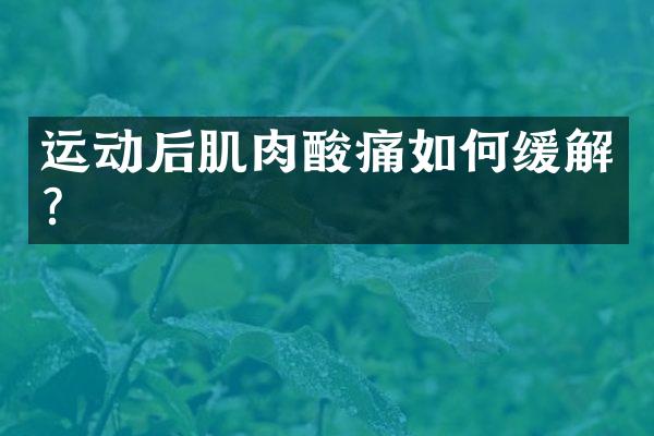 运动后肌肉酸痛如何缓解？