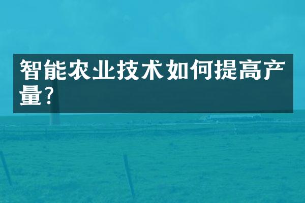 智能农业技术如何提高产量？