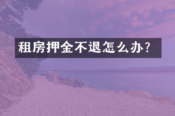 租房押金不退怎么办？