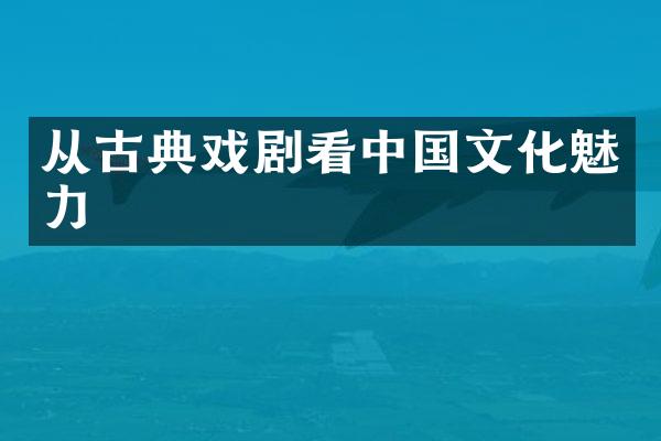 从古典戏剧看中国文化魅力
