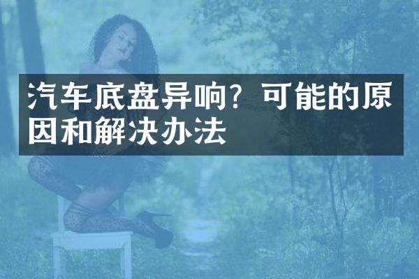 汽车底盘异响？可能的原因和解决办法